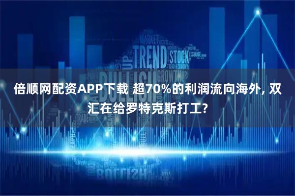 倍顺网配资APP下载 超70%的利润流向海外, 双汇在给罗特克斯打工?