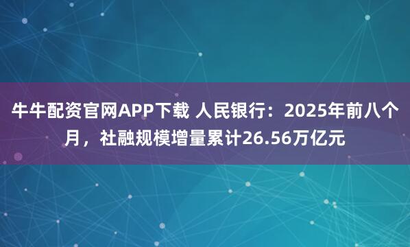 牛牛配资官网APP下载 人民银行：2025年前八个月，社融规模增量累计26.56万亿元