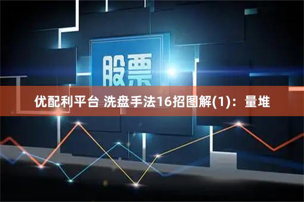 优配利平台 洗盘手法16招图解(1)：量堆