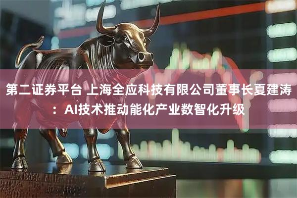 第二证券平台 上海全应科技有限公司董事长夏建涛：AI技术推动能化产业数智化升级