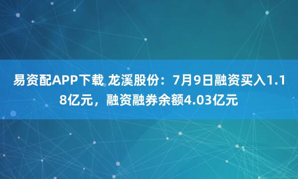易资配APP下载 龙溪股份：7月9日融资买入1.18亿元，融资融券余额4.03亿元