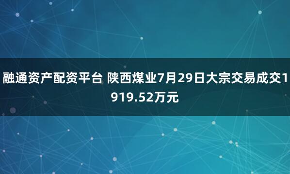 融通资产配资平台 陕西煤业7月29日大宗交易成交1919.52万元