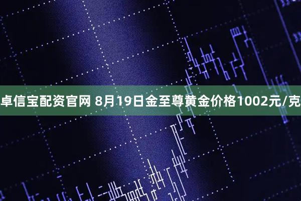 卓信宝配资官网 8月19日金至尊黄金价格1002元/克