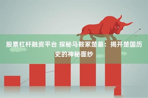 股票杠杆融资平台 探秘马鞍冢楚墓：揭开楚国历史的神秘面纱